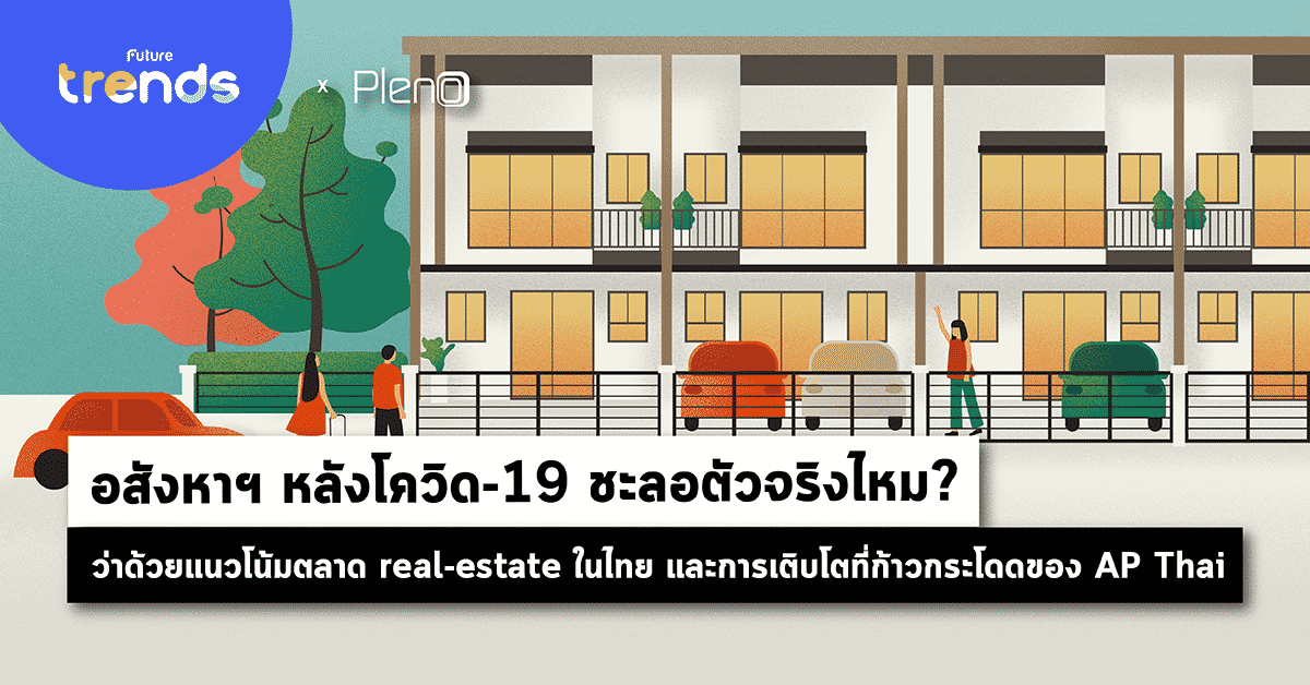 อสังหาฯ หลังโควิด-19 ชะลอตัวจริงไหม? : ว่าด้วยแนวโน้มตลาด real-estate ในไทย และการเติบโตที่ก้าวกระโดดของ AP Thai