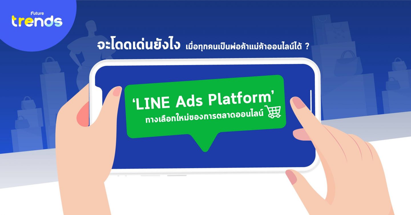 จะโดดเด่นยังไงเมื่อทุกคนเป็นพ่อค้าแม่ค้าออนไลน์ได้? : ‘LINE Ads Platform’ ทางเลือกใหม่ของการตลาดออนไลน์