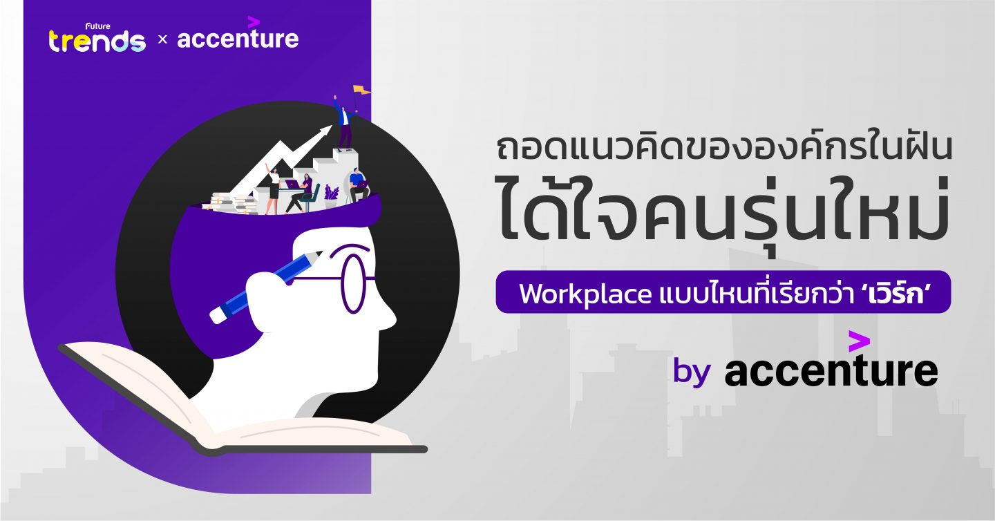 ถอดแนวคิดขององค์กรในฝันได้ใจคนรุ่นใหม่ จาก Accenture: Workplace แบบไหนที่เรียกว่า ‘เวิร์ก’