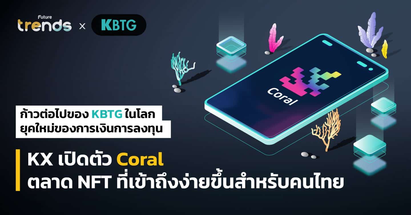 ก้าวต่อไปของ KBTG ในโลกยุคใหม่ของการเงินการลงทุน KX เปิดตัว Coral ตลาด NFT ที่เข้าถึงง่ายขึ้นสำหรับคนไทย