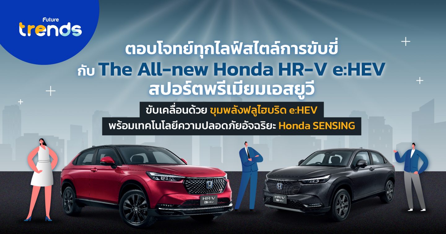 ตอบโจทย์ทุกไลฟ์สไตล์การขับขี่ กับ The All-new Honda HR-V e:HEV สปอร์ตพรีเมียมเอสยูวี ขับเคลื่อนด้วยขุมพลังฟูลไฮบริด e:HEV มาพร้อมเทคโนโลยีความปลอดภัยอัจฉริยะ Honda SENSING ในทุกรุ่นย่อย