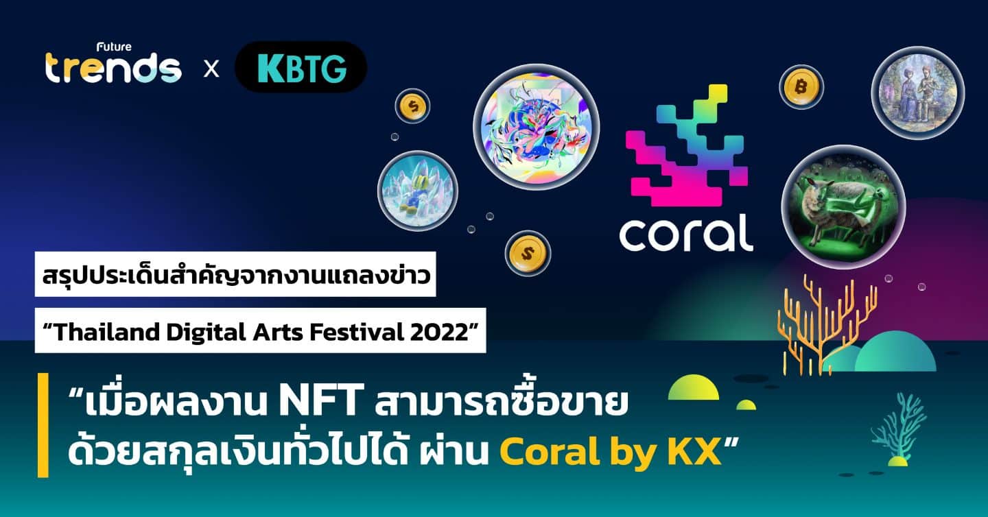 สรุปประเด็นสำคัญจากงานแถลงข่าว “Thailand Digital Arts Festival 2022” “เมื่อผลงาน NFT สามารถซื้อขายด้วยสกุลเงินทั่วไปได้ ผ่าน Coral by KX”