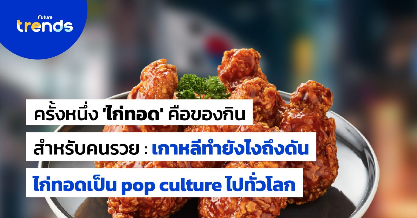 ครั้งหนึ่ง ‘ไก่ทอด’ คือของกินสำหรับคนรวย : เกาหลีทำยังไงถึงดันไก่ทอดเป็น pop culture ไปทั่วโลก