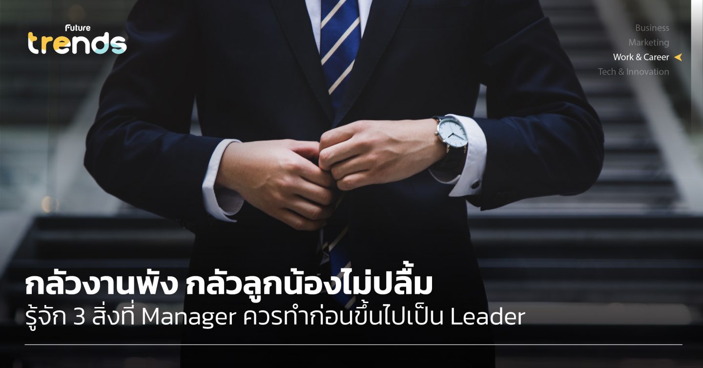 กลัวงานพัง กลัวลูกน้องไม่ปลื้ม รู้จัก 3 สิ่งที่ Manager ควรทำก่อนขึ้นไปเป็น Leader