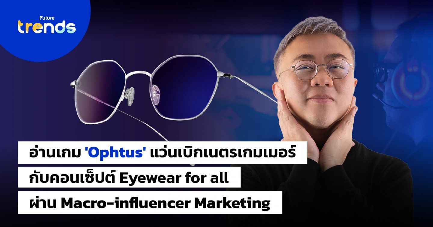 อ่านเกม ‘Ophtus’ แว่นเบิกเนตรเกมเมอร์ กับคอนเซ็ปต์ Eyewear for all ผ่าน Macro-influencer marketing