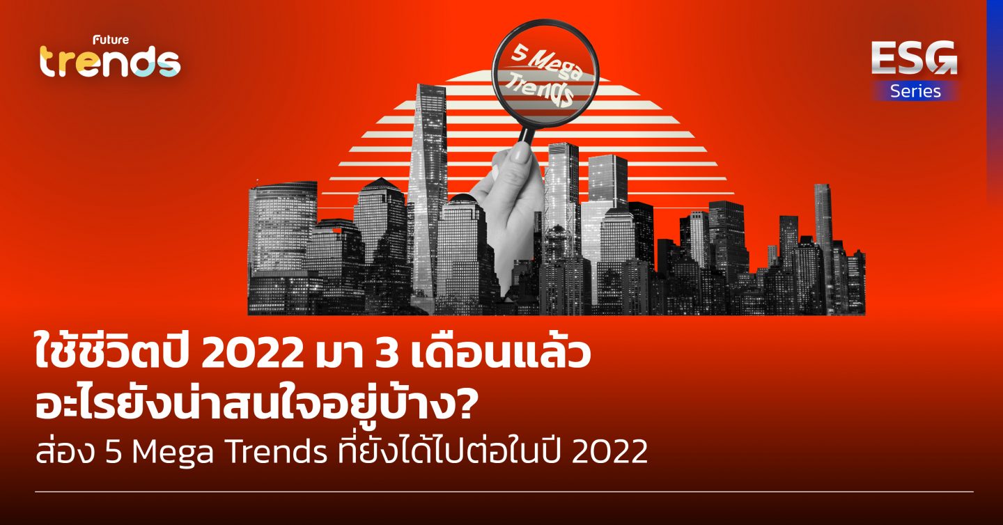 ใช้ชีวิตปี 2022 มา 3 เดือนแล้ว อะไรยังน่าสนใจอยู่บ้าง? ส่อง 5 Mega Trends ที่ยังได้ไปต่อในปี 2022