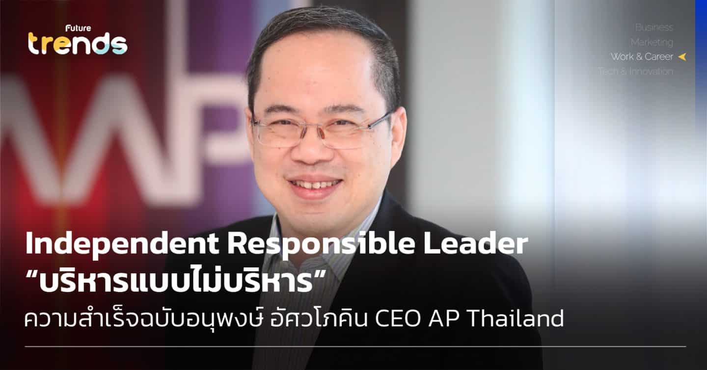 Independent Responsible Leader บริหารแบบไม่บริหาร ความสำเร็จฉบับอนุพงษ์ อัศวโภคิน CEO AP Thailand
