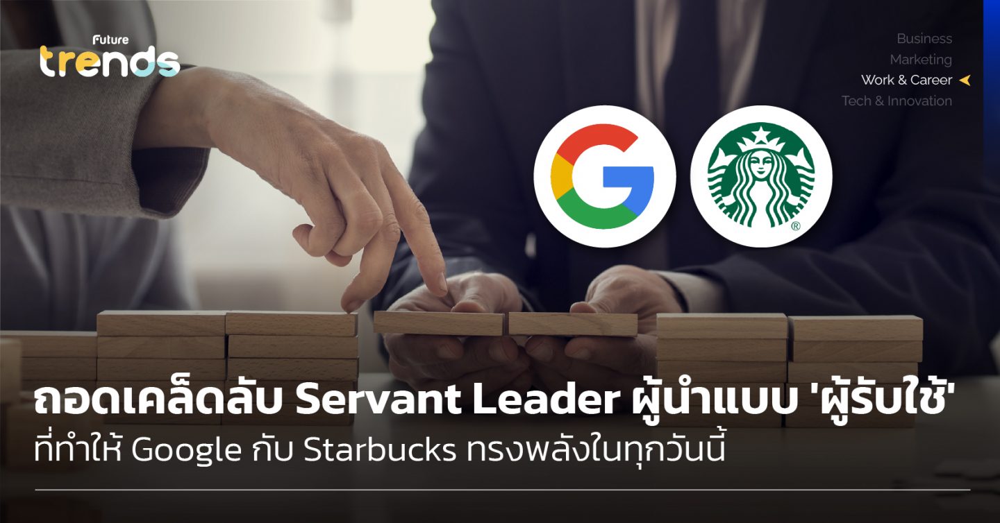 ถอดเคล็ดลับ Servant Leader ผู้นำแบบ ‘ผู้รับใช้’ ที่ทำให้ Google กับ Starbucks ทรงพลังในทุกวันนี้