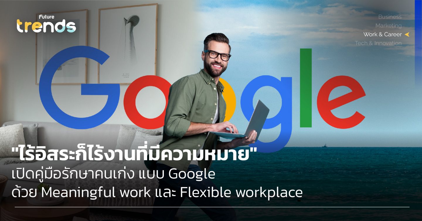 “ไร้อิสระก็ไร้งานที่มีความหมาย” เปิดคู่มือรักษาคนเก่ง แบบ Google ด้วย Meaningful work และ Flexible workplace