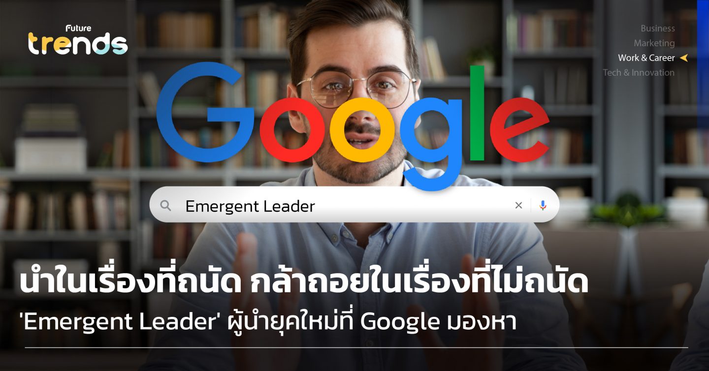นำในเรื่องที่ถนัด กล้าถอยในเรื่องที่ไม่ถนัด Emergent Leader ผู้นำยุคใหม่ที่ Google มองหา