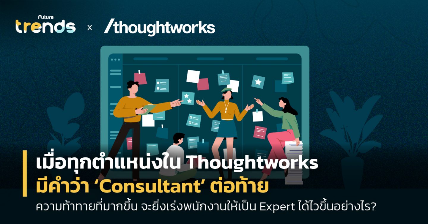 เมื่อทุกตำแหน่งใน Thoughtworks มีคำว่า ‘Consultant’ ต่อท้าย ความท้าทายที่มากขึ้น จะยิ่งเร่งพนักงานให้เป็น Expert ได้ไวขึ้นอย่างไร?