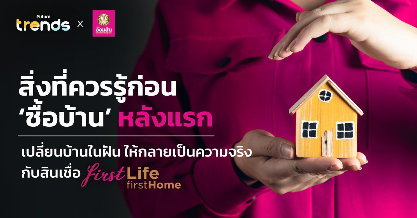 สิ่งที่ควรรู้ก่อน ‘ซื้อบ้าน’ หลังแรก เปลี่ยนบ้านในฝัน ให้กลายเป็นความจริงกับสินเชื่อ ‘First Life First Home’