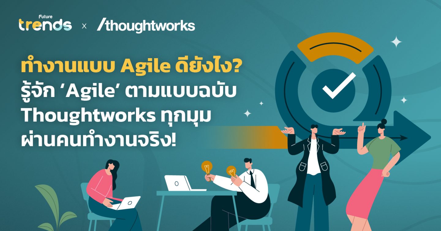 ทำงานแบบ Agile ดียังไง? รู้จัก ‘Agile’ ตามแบบฉบับ Thoughtworks ทุกมุม ผ่านคนทำงานจริง!