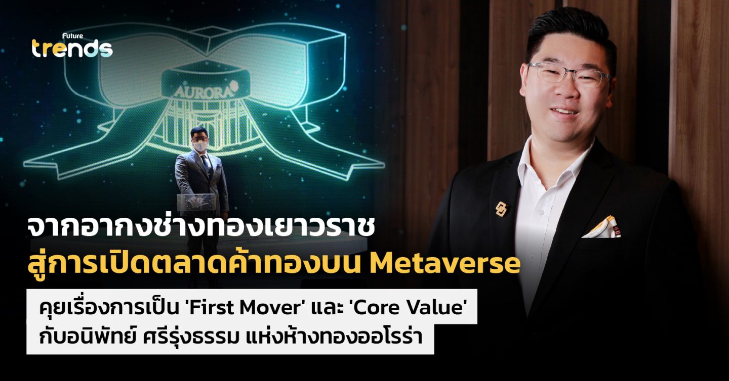 จากอากงช่างทองเยาวราช สู่การเปิดตลาดค้าทองบน Metaverse คุยเรื่องการเป็น ‘First Mover’ และ ‘Core Value’ จากรุ่นสู่รุ่น กับอนิพัทย์ ศรีรุ่งธรรม แห่งห้างทองออโรร่า