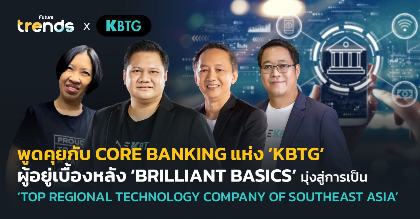พูดคุยกับ CORE BANKING แห่ง ‘KBTG’ ผู้อยู่เบื้องหลัง ‘BRILLIANT BASICS’ มุ่งสู่การเป็น ‘TOP REGIONAL TECHNOLOGY COMPANY OF SOUTHEAST ASIA’
