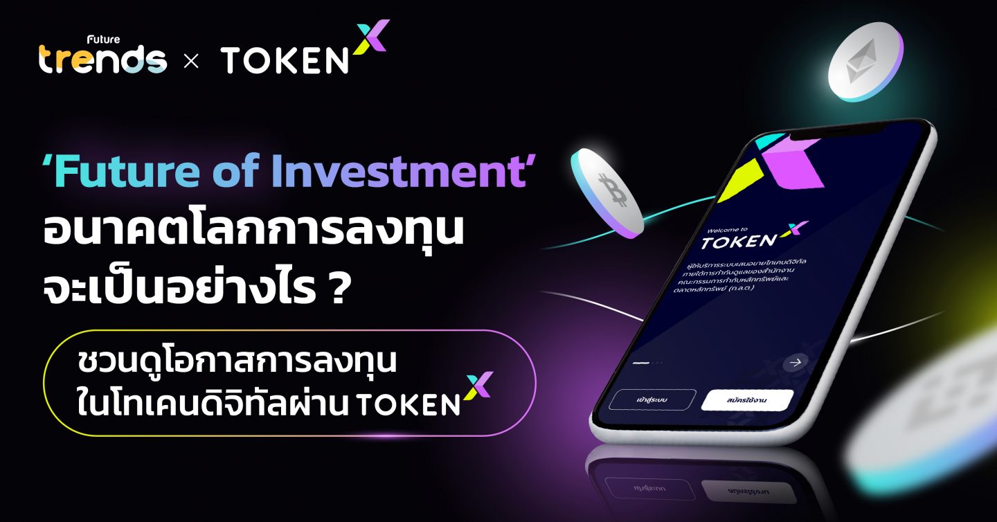 ‘Future of Investment’ อนาคตโลกการลงทุนจะเป็นอย่างไร? ชวนดูโอกาสการลงทุนในโทเคนดิจิทัลผ่าน Token X