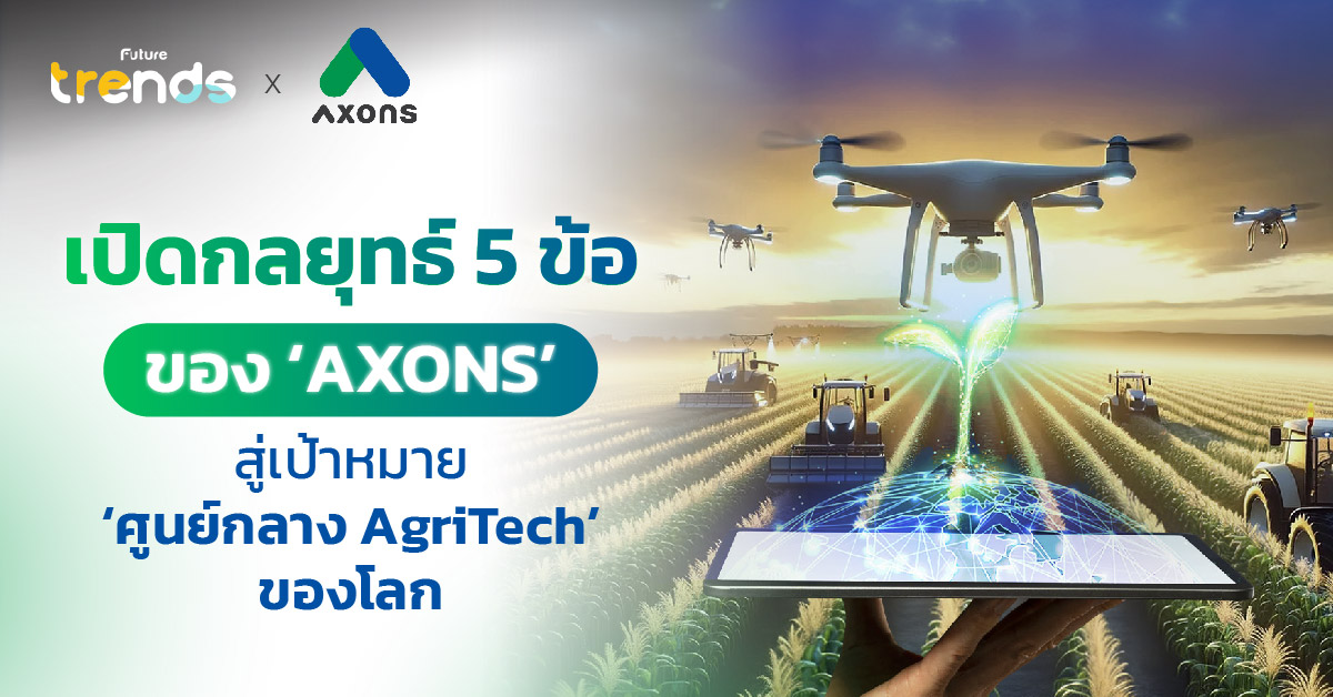 เปิดกลยุทธ์ 5 ข้อของ ‘AXONS’ สู่เป้าหมาย ‘ศูนย์กลาง AgriTech’ ของโลก